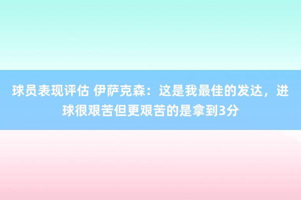 球员表现评估 伊萨克森：这是我最佳的发达，进球很艰苦但更艰苦的是拿到3分