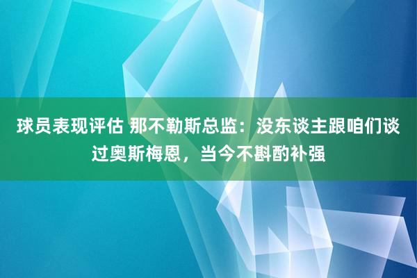 球员表现评估 那不勒斯总监：没东谈主跟咱们谈过奥斯梅恩，当今不斟酌补强