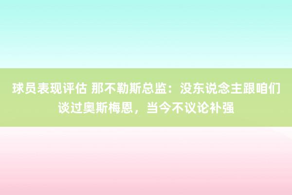 球员表现评估 那不勒斯总监：没东说念主跟咱们谈过奥斯梅恩，当今不议论补强