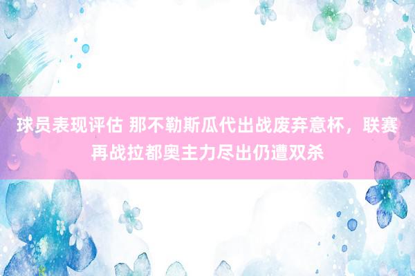 球员表现评估 那不勒斯瓜代出战废弃意杯，联赛再战拉都奥主力尽出仍遭双杀