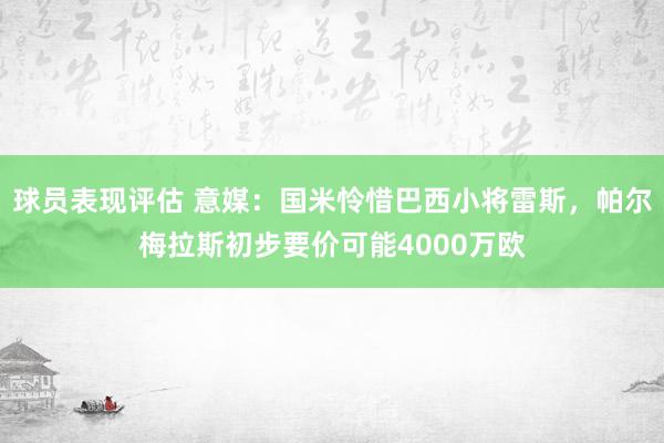 球员表现评估 意媒：国米怜惜巴西小将雷斯，帕尔梅拉斯初步要价可能4000万欧