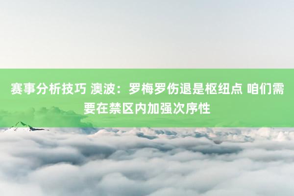 赛事分析技巧 澳波：罗梅罗伤退是枢纽点 咱们需要在禁区内加强次序性