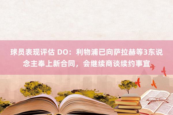 球员表现评估 DO：利物浦已向萨拉赫等3东说念主奉上新合同，会继续商谈续约事宜