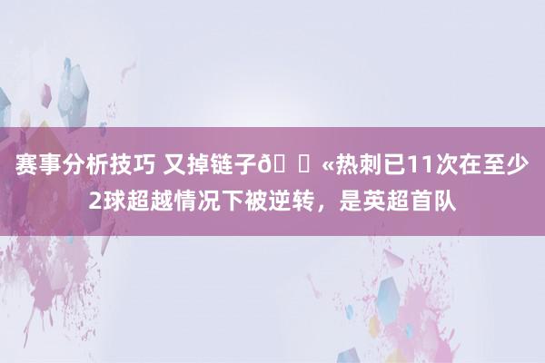 赛事分析技巧 又掉链子😫热刺已11次在至少2球超越情况下被逆转，是英超首队