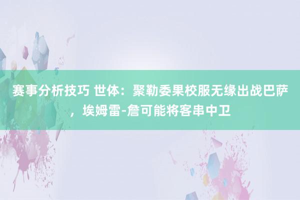 赛事分析技巧 世体：聚勒委果校服无缘出战巴萨，埃姆雷-詹可能将客串中卫