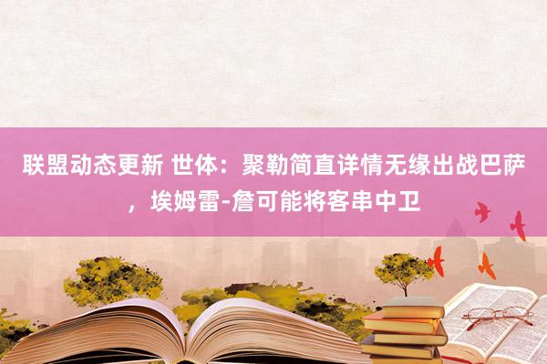 联盟动态更新 世体：聚勒简直详情无缘出战巴萨，埃姆雷-詹可能将客串中卫