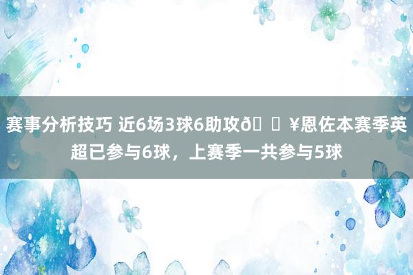 赛事分析技巧 近6场3球6助攻🔥恩佐本赛季英超已参与6球，上赛季一共参与5球