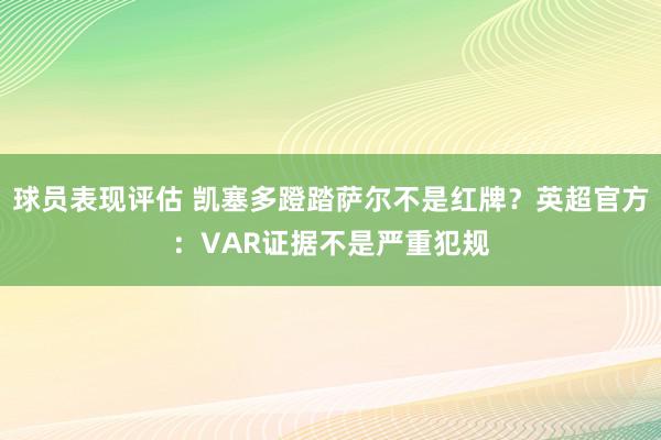 球员表现评估 凯塞多蹬踏萨尔不是红牌？英超官方：VAR证据不是严重犯规