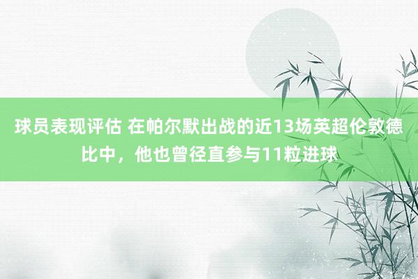 球员表现评估 在帕尔默出战的近13场英超伦敦德比中，他也曾径直参与11粒进球