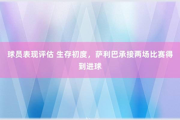 球员表现评估 生存初度，萨利巴承接两场比赛得到进球