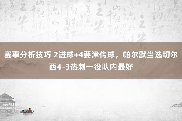 赛事分析技巧 2进球+4要津传球，帕尔默当选切尔西4-3热刺一役队内最好