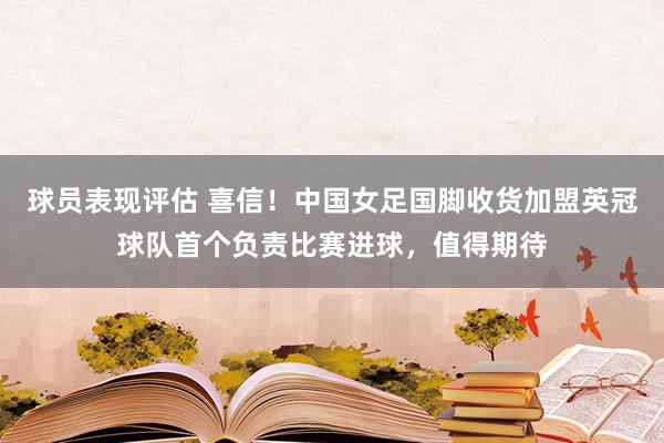 球员表现评估 喜信！中国女足国脚收货加盟英冠球队首个负责比赛进球，值得期待