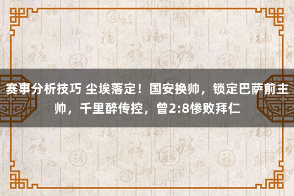 赛事分析技巧 尘埃落定！国安换帅，锁定巴萨前主帅，千里醉传控，曾2:8惨败拜仁