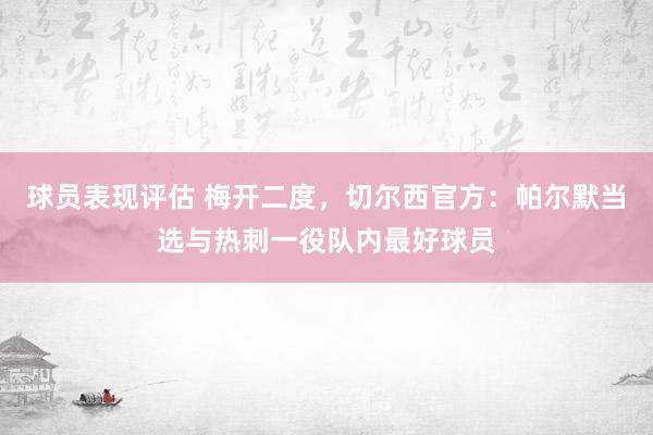 球员表现评估 梅开二度，切尔西官方：帕尔默当选与热刺一役队内最好球员