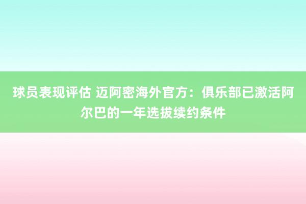 球员表现评估 迈阿密海外官方：俱乐部已激活阿尔巴的一年选拔续约条件