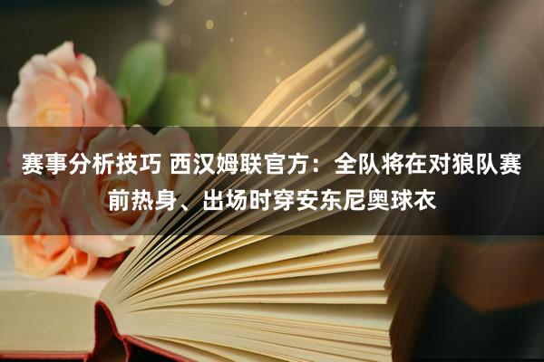 赛事分析技巧 西汉姆联官方：全队将在对狼队赛前热身、出场时穿安东尼奥球衣