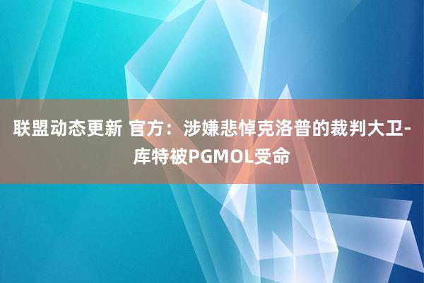 联盟动态更新 官方：涉嫌悲悼克洛普的裁判大卫-库特被PGMOL受命