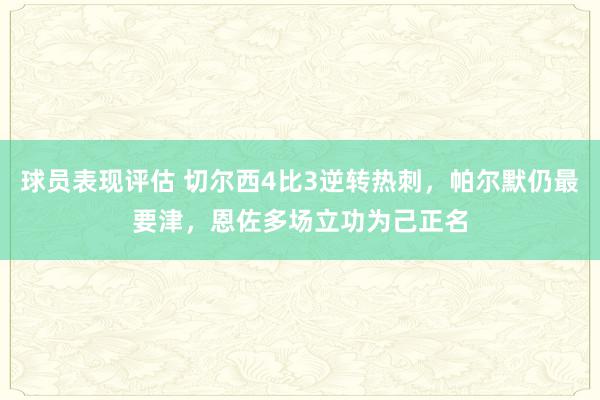 球员表现评估 切尔西4比3逆转热刺，帕尔默仍最要津，恩佐多场立功为己正名