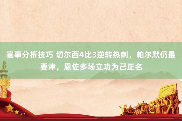 赛事分析技巧 切尔西4比3逆转热刺，帕尔默仍最要津，恩佐多场立功为己正名