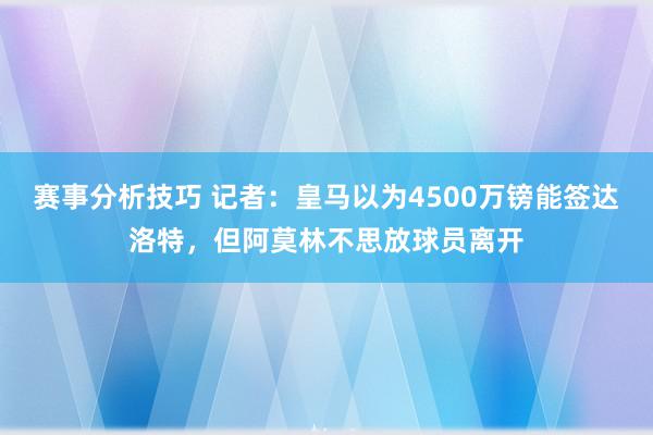 赛事分析技巧 记者：皇马以为4500万镑能签达洛特，但阿莫林不思放球员离开