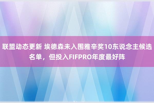 联盟动态更新 埃德森未入围雅辛奖10东说念主候选名单，但投入FIFPRO年度最好阵