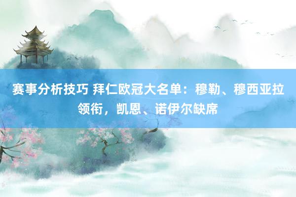 赛事分析技巧 拜仁欧冠大名单：穆勒、穆西亚拉领衔，凯恩、诺伊尔缺席